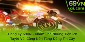 Đăng Ký 69VN - Khám Phá Những Tiện Ích Tuyệt Vời Cùng Nền Tảng Đáng Tin Cậy 1 Ang Ky 69Vn Kham Pha Nhung Tien Ich Tuyet Voi Cung Nen Tang Ang Tin Cay