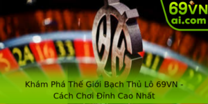 Khám Phá Thế Giới Bạch Thủ Lô 69VN - Cách Chơi Đỉnh Cao Nhất 5 Kham Pha The Gioi Bach Thu Lo 69Vn Cach Choi Inh Cao Nhat