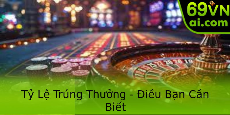 Tỷ Lệ Trúng Thưởng - Điều Bạn Cần Biết Tỷ Lệ Trúng Thưởng - Điều Bạn Cần Biết