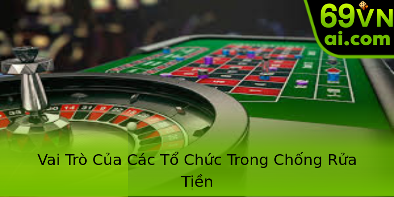 Vai Trò Của Các Tổ Chức Trong Chống Rửa Tiền Vai Trò Của Các Tổ Chức Trong Chống Rửa Tiền